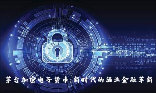 茅台加密电子货币：新时代的酒业金融革新
