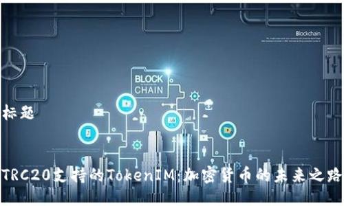 标题


TRC20支持的TokenIM：加密货币的未来之路