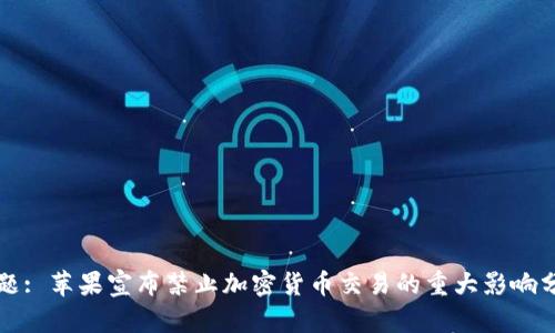标题: 苹果宣布禁止加密货币交易的重大影响分析