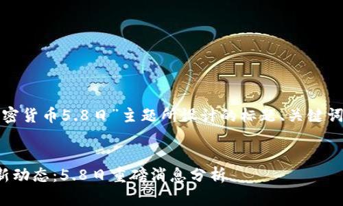 以下是为“加密货币5.8日”主题所设计的标题、关键词和内容大纲。


加密货币最新动态：5.8日重磅消息分析