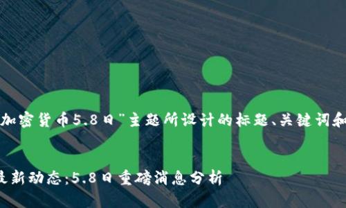 以下是为“加密货币5.8日”主题所设计的标题、关键词和内容大纲。


加密货币最新动态：5.8日重磅消息分析