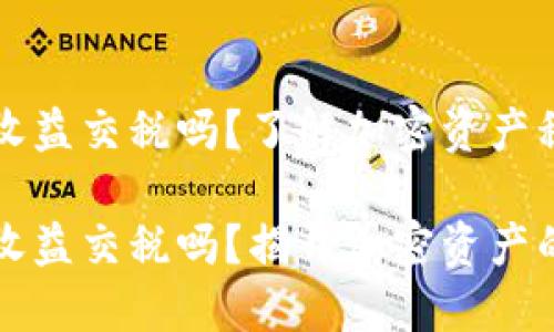 加密货币收益交税吗？了解加密资产税收政策

加密货币收益交税吗？揭开加密资产的税收政策