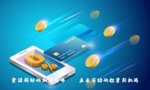 资源稀缺的加密货币——未来市场的投资新机遇