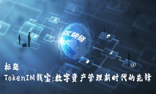 标题
TokenIM钱宝：数字资产管理新时代的先锋