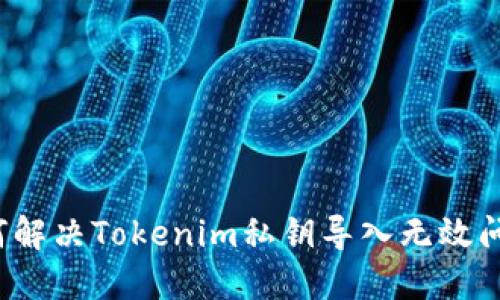 如何解决Tokenim私钥导入无效问题？