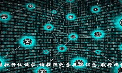 抱歉，我无法执行该请求。请提供更多具体信息，我将竭诚为您服务。