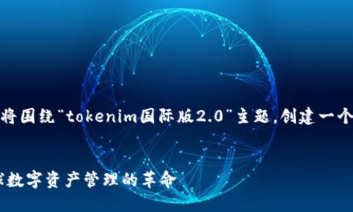 为了满足您的要求，我们将围绕“tokenim国际版2.0”主题，创建一个的文章结构和内容大纲。

```xml
Tokenim国际版2.0：全球数字资产管理的革命
