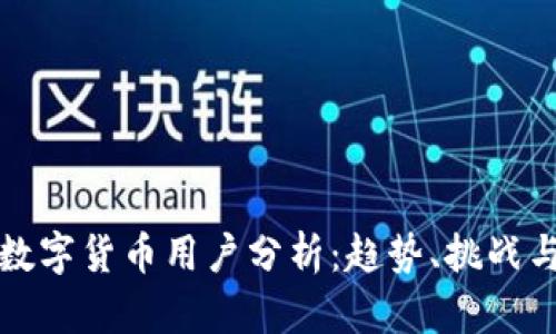全球加密数字货币用户分析：趋势、挑战与未来发展