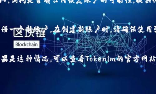 看来您在询问关于Tokenim的登录问题。如果Tokenim的账号被删除，通常可以考虑以下几个方面：

### 1. 尝试找回账号
如果您认为您的账户被意外删除，建议您首先查看注册邮箱的相关信息，看看是否有关于账户删除的通知或者有没有相应的找回链接。

### 2. 联系客服支持
如果您无法找回账号，可以试着联系Tokenim的客服团队，询问是否有任何恢复账户的可能性，提供必要的身份信息以帮助他们确认您的身份。

### 3. 注册新账户
如果确实无法找回原来的账户，您可能需要考虑重新注册一个新账户。在创建新账户时，请确保使用强密码并记录好相关信息，以避免未来再出现类似问题。

### 4. 检查平台公告
有时候平台会因维护或者政策变化而临时关闭账户。如果是这种情况，可以查看Tokenim的官方网站或社交媒体，获取最新的信息。

如果您还有其他相关具体问题，欢迎继续提问！