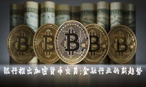银行推出加密货币交易：金融行业的新趋势