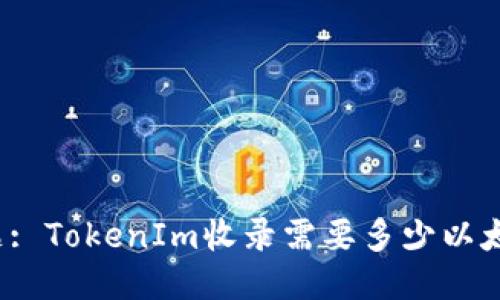 标题: TokenIm收录需要多少以太坊？