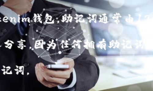 助记词（也称为恢复短语或种子短语）是加密货币钱包中用来恢复和保护用户资产的一组单词。对于Tokenim钱包，助记词通常由12个、15个或24个英文单词组成。具体的单词组合是随机生成的，因此每个用户的助记词都是独一无二的。

如果你使用Tokenim钱包，助记词是你创建钱包时生成的，建议在安全的地方保存，并且绝对不要与他人分享。因为任何拥有助记词的人都可以访问你的钱包和其中的资产。

如果你丢失了助记词或者没有备份，是很难恢复钱包中的资产的，因此在创建钱包时请务必谨慎处理助记词。