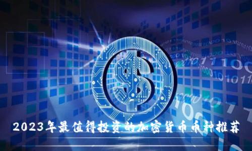 2023年最值得投资的加密货币币种推荐