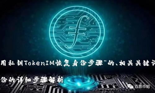 当然可以，下面是关于“用私钥TokenIM恢复身份步骤”的、相关关键词、内容大纲和问题讨论。

用私钥TokenIM恢复身份的详细步骤解析