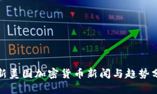 最新美国加密货币新闻与趋势分析