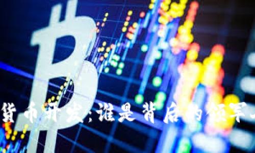 加密货币开发：谁是背后的领军人物？