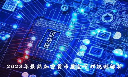 2023年最新加密货币基金管理规则解析