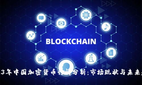 2023年中国加密货币行情分析：市场现状与未来趋势