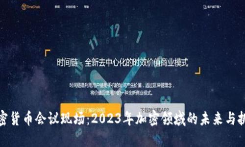 加密货币会议现场：2023年加密领域的未来与挑战