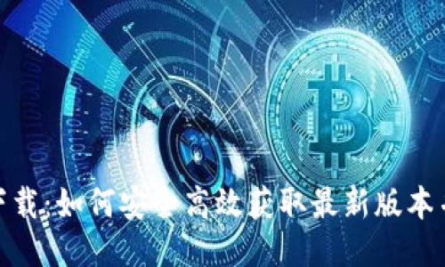 Tokenim下载：如何安全高效获取最新版本并快速上手