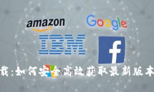 Tokenim下载：如何安全高效获取最新版本并快速上手
