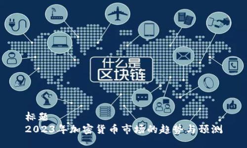 标题  
2023年加密货币市场的趋势与预测