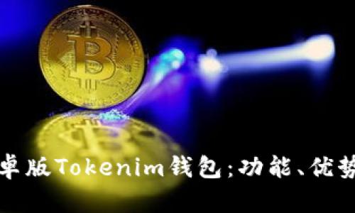 全面解析安卓版Tokenim钱包：功能、优势与使用指南
