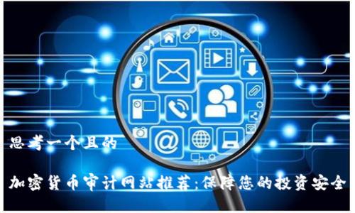 思考一个且的

加密货币审计网站推荐：保障您的投资安全