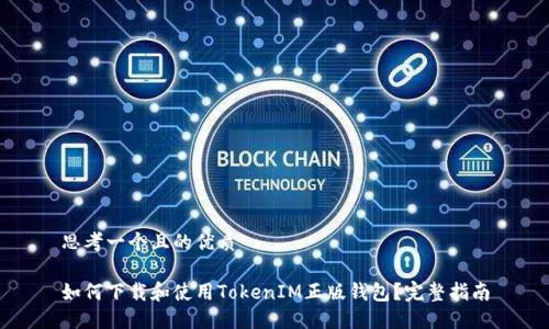 思考一个且的优质

如何下载和使用TokenIM正版钱包？完整指南