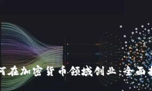 如何在加密货币领域创业：全面指南