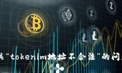 抱歉，您的信息似乎不完整或需要更多的上下文来提供帮助。如果您在询问有关“tokenim地址不合法”的问题，请提供更多的细节，例如您遇到问题的场景或平台，以便我能更好地协助您。