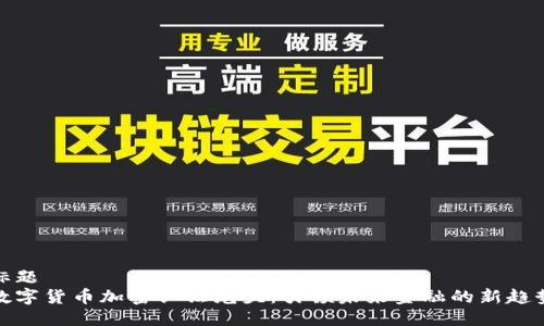 标题  
数字货币加密认证龙头：引领未来金融的新趋势
