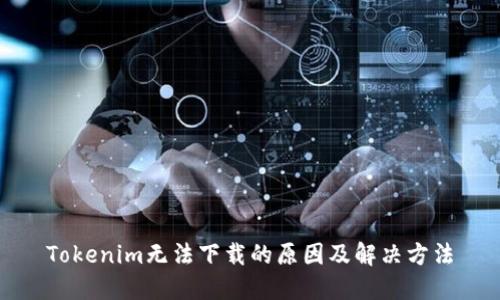 Tokenim无法下载的原因及解决方法