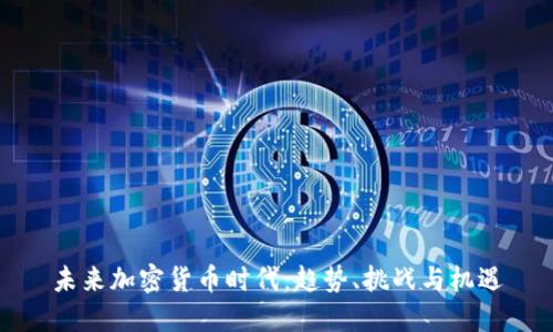 未来加密货币时代：趋势、挑战与机遇