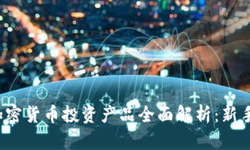 2023年加密货币投资产品全面解析：新手必看指南