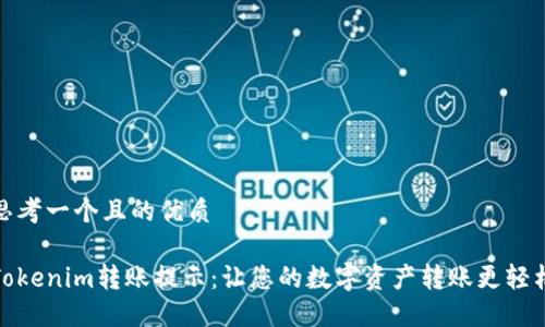 思考一个且的优质

Tokenim转账提示：让您的数字资产转账更轻松