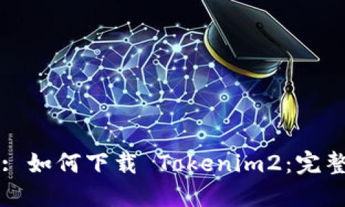 标题: 如何下载 Tokenim2：完整指南