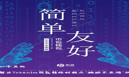 思考一个且的

如何解决Tokenim钱包转账时提示“地址不正确”的问题