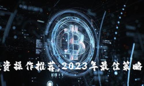 加密货币投资操作推荐：2023年最佳策略与实用技巧