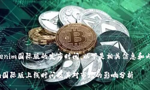关于Tokenim国际版的发布时间，以下是相关信息和内容大纲：

Tokenim国际版上线时间及其对市场的影响分析