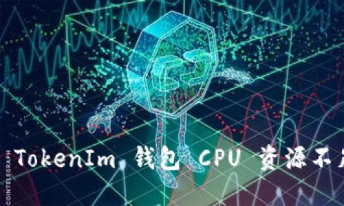 如何解决 TokenIm 钱包 CPU 资源不足的问题？