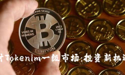 深入探讨Tokenim一级市场：投资新机遇与挑战