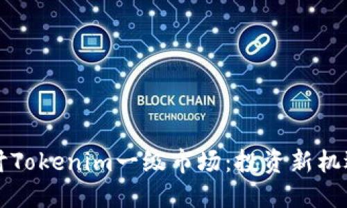 深入探讨Tokenim一级市场：投资新机遇与挑战