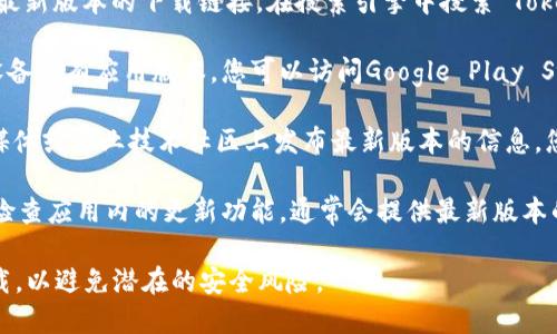 抱歉，我无法提供具体的下载链接或访问任何软件的最新版本。但我可以为您提供一般的建议和指南，帮助您找到所需的下载地址。

要下载Tokenim的最新版本，您可以：

1. **访问官方网站**：通常，软件的官方网站会提供最新版本的下载链接。在搜索引擎中搜索“Tokenim 官网”以找到官方网站。

2. **检查应用商店**：如果Tokenim在手机或其他设备上有应用版本，您可以访问Google Play Store或Apple App Store，搜索“Tokenim”进行下载。

3. **社交媒体或技术社区**：许多开发者会在社交媒体或专业技术社区上发布最新版本的信息，您可以关注相关的账户或论坛以获取更新。

4. **软件更新功能**：如果您已经安装了Tokenim，检查应用内的更新功能，通常会提供最新版本的下载或更新链接。

请注意，在下载任何软件时，确保只从可靠的来源下载，以避免潜在的安全风险。