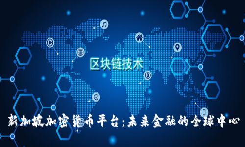 新加坡加密货币平台：未来金融的全球中心