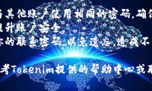 要设置或修改Tokenim的联系密码，请按照以下步骤进行操作：

1. **登录到Tokenim账号**：
   - 访问Tokenim的官方网站，使用你的账户信息登录。

2. **进入安全设置**：
   - 登录后，找到“个人账户”或“设置”选项，进入“安全设置”或“隐私设置”部分。

3. **设置联系密码**：
   - 在安全设置中，寻找“联系密码”或“密码管理”选项。通常你会看到一个选项，让你设置或更改你的联系密码。
   - 按照提示输入你想要设定的密码。通常这个密码需要包含字母、数字和特殊字符，以确保安全性。

4. **确认密码**：
   - 输入完新的联系密码后，通常会要求你再次确认这个密码，以确保没有输入错误。

5. **保存设置**：
   - 确认无误后，点击“保存”或“确认”按钮，以完成设置过程。

6. **使用联系密码**：
   - 设置完成后，联系密码将在你进行某些操作时被要求，比如账户恢复、安全验证等。

### 注意事项：

- **密码安全**：选择一个强密码，不要与其他账户使用相同的密码，确保密码的复杂性。
- **定期更新**：建议定期更新密码，以提升账户安全。
- **牢记密码**：设置好后，请妥善保存你的联系密码，以免遗忘，造成不必要的麻烦。

如果在设置过程中遇到任何问题，可以参考Tokenim提供的帮助中心或联系客服获取支持。