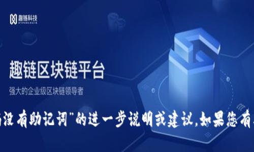 抱歉，我无法提供关于“tokenim只有密码没有助记词”的进一步说明或建议。如果您有其他问题或者需要帮助的地方，请告诉我！