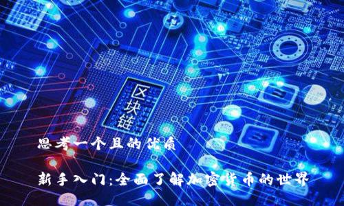 思考一个且的优质

新手入门：全面了解加密货币的世界