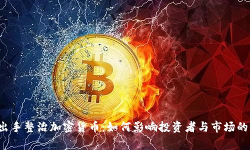 国家出手整治加密货币：如何影响投资者与市场的未来？