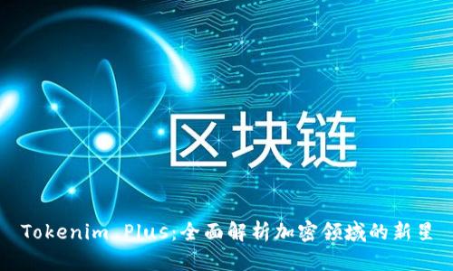Tokenim Plus：全面解析加密领域的新星